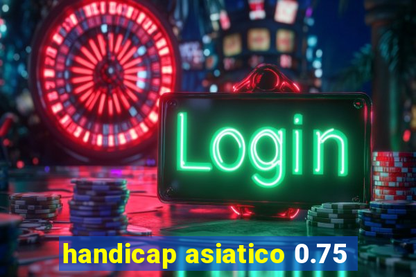 handicap asiatico 0.75